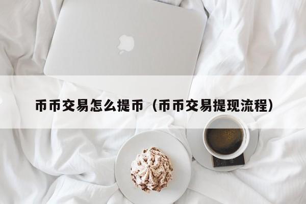 币币交易怎么提币(币币交易提现流程)