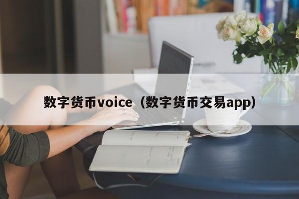 数字货币voice(数字货币交易app)