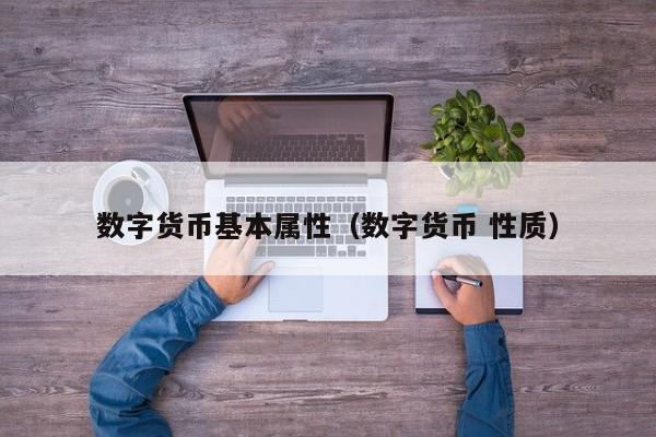 数字货币基本属性(数字货币 性质)