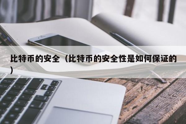比特币的安全(比特币的安全性是如何保证的)